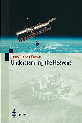 Understanding the Heavens: Thirty Centuries of Astronomical Ideas from Ancient Thinking to Modern Cosmology - Pecker, Jean-Claude, and Kaufman, S. (Associate editor)