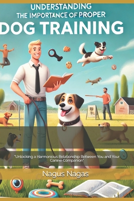 Understanding the Importance of Proper Dog Training: "Unlocking a Harmonious Relationship Between You and Your Canine Companion" - Nagus Nagas