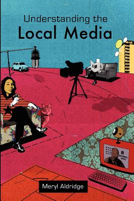 Understanding the Local Media - Aldridge, Meryl