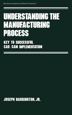 Understanding the Manufacturing Process: Key to Successful CAD/CAM Implementation - Harrington, Joseph