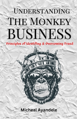 Understanding The Monkey Business: Principles of identifying and overcoming fraud - Ayandele, Micheal