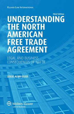 Understanding the North American Free Trade Agreement: Legal and Business Consequences of NAFTA - Glick, Leslie Alan