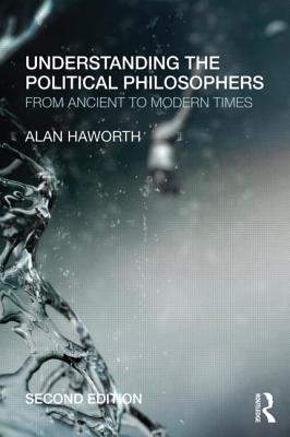 Understanding the Political Philosophers: From Ancient to Modern Times - Haworth, Alan