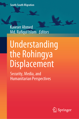 Understanding the Rohingya Displacement: Security, Media, and Humanitarian Perspectives - Ahmed, Kawser (Editor), and Islam, MD Rafiqul (Editor)