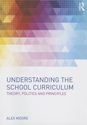 Understanding the School Curriculum: Theory, politics and principles - Moore, Alex