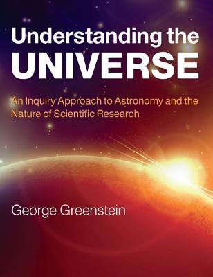 Understanding the Universe: An Inquiry Approach to Astronomy and the Nature of Scientific Research - Greenstein, George