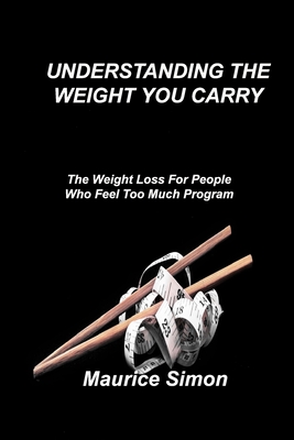 Understanding the Weight You Carry: The Weight Loss For People Who Feel Too Much Program - Simon, Maurice