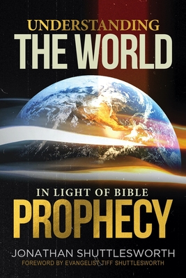 Understanding the World in Light of Bible Prophecy - Shuttlesworth, Jonathan, and Shuttlesworth, Tiff (Foreword by)