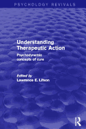 Understanding Therapeutic Action (Psychology Revivals): Psychodynamic Concepts of Cure