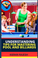 Understanding Tips for Mastering Pool and Billiards: Complete Guide To Mastering Pool And Billiards - Cue Ball Control, Angles, Speed, Spin, Shot Selection, Strategy, Stance And More