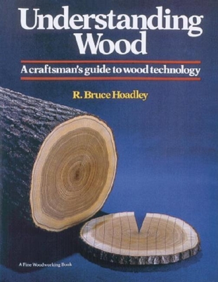 Understanding Wood: A Craftsman's Guide to Wood Technology - Hoadley, R Bruce