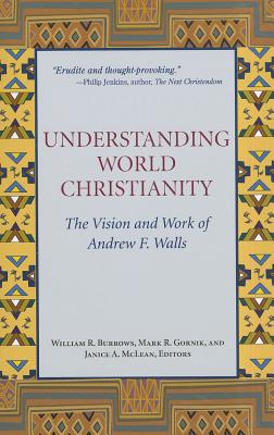 Understanding World Christianity: The Vision and Work of Andrew F. Walls - Burrows, William R (Editor), and Gornik, Mark R (Editor), and McLean, Janice A (Editor)
