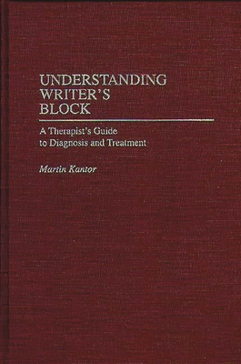 Understanding Writer's Block: A Therapist's Guide to Diagnosis and Treatment - Kantor, Martin