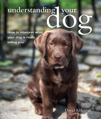 Understanding Your Dog: How to Interpret What Your Dog is Really Telling You - Alderton, David