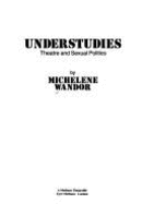 Understudies: Theatre and Sexual Politics - Wandor, Michelene