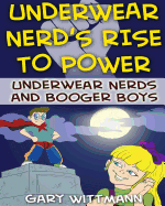 Underwear Nerd's Rise to Power: Underwear Nerd and the Booger Boys Book 3