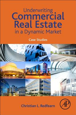 Underwriting Commercial Real Estate in a Dynamic Market: Case Studies - Redfearn, Christian