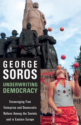 Underwriting Democracy: Encouraging Free Enterprise and Democratic Reform Among the Soviets and in Eastern Europe - Soros, George