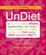 Undiet: The Shiny, Happy, Vibrant, Gluten-Free, Plant-Based Way to Look Better, Feel Better, and Live Better Each and Every Day!