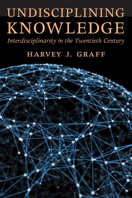 Undisciplining Knowledge: Interdisciplinarity in the Twentieth Century - Graff, Harvey J