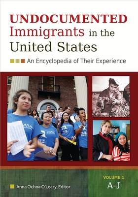 Undocumented Immigrants in the United States: An Encyclopedia of Their Experience [2 Volumes] - O'Leary, Anna Ochoa (Editor)