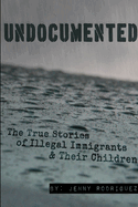 Undocumented: The True Stories of Illegal Immigrants and Their Children