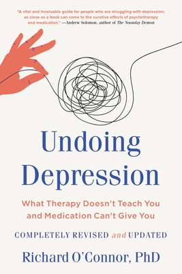Undoing Depression: What Therapy Doesn't Teach You and Medication Can't Give You - O'Connor, Richard, PhD