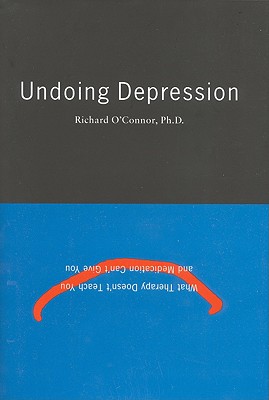 Undoing Depression: What Therapy Doesn't Teach You and Medication Can't Give You - O'Connor, Richard, Ph.D., and C'Connor, Richard
