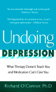 Undoing Depression - O'Connor, Richard, Ph.D., and O'Conner, Richard, and O'Connor, Rich