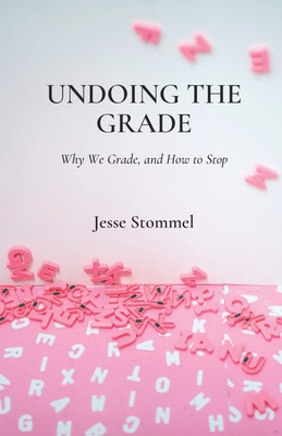 Undoing the Grade: Why We Grade, and How to Stop - Burtis, Martha (Foreword by), and Morris, Sean Michael (Contributions by), and Stommel, Jesse