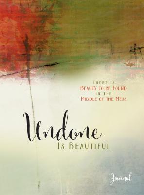 Undone Is Beautiful: There Is Beauty to Be Found in the Middle of the Mess - Cushatt, Michele