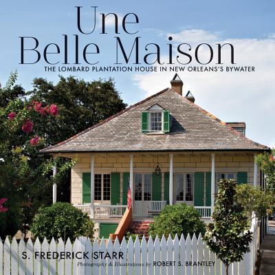 Une Belle Maison: The Lombard Plantation House in New Orleans's Bywater - Starr, S Frederick, President, and Brantley, Robert S (Photographer)