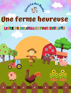 Une ferme heureuse - Livre de coloriage pour enfants - Dessins amusants et cratifs d'adorables animaux de la ferme: Charmante collection de scnes de ferme pour enfants