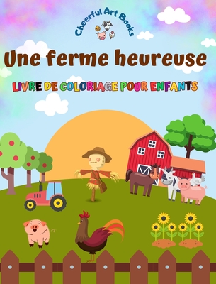 Une ferme heureuse - Livre de coloriage pour enfants - Dessins amusants et cr?atifs d'adorables animaux de la ferme: Charmante collection de sc?nes de ferme pour enfants - Books, Cheerful Art