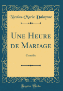 Une Heure de Mariage: Comedie (Classic Reprint)