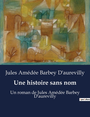 Une histoire sans nom: Un roman de Jules Am?d?e Barbey D'aurevilly - Barbey d'Aurevilly, Jules Am?d?e