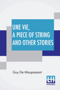 Une Vie, A Piece Of String And Other Stories: Translated By Albert M. C. Mcmaster, A. E. Henderson, Mme. Quesada And Others Along With An Introduction By Pol. Neveux
