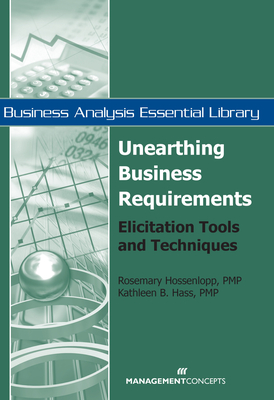 Unearthing Business Requirements: Elicitation Tools and Techniques - Hossenlopp, Rosemary, and Hass, Kathleen B