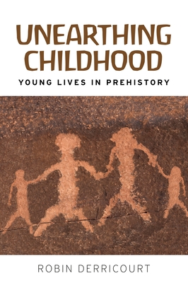 Unearthing Childhood: Young Lives in Prehistory - Derricourt, Robin