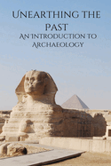 Unearthing the Past An Introduction to Archaeology