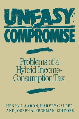 Uneasy Compromise: Problems of a Hybrid Income-Consumption Tax - Aaron, Henry (Editor), and Galper, Harvey (Editor), and Pechman, Joseph a (Editor)