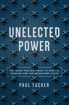 Unelected Power: The Quest for Legitimacy in Central Banking and the Regulatory State - Tucker, Paul