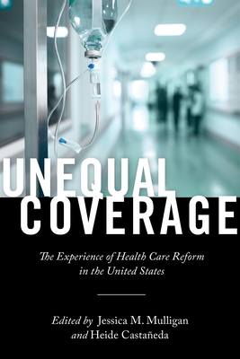 Unequal Coverage: The Experience of Health Care Reform in the United States - Castaeda, Heide, and Mulligan, Jessica M. (Editor)