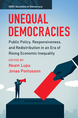 Unequal Democracies: Public Policy, Responsiveness, and Redistribution in an Era of Rising Economic Inequality - Lupu, Noam (Editor), and Pontusson, Jonas (Editor)