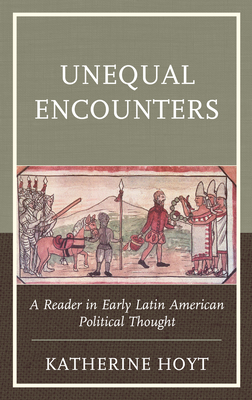 Unequal Encounters: A Reader in Early Latin American Political Thought - Hoyt, Katherine (Editor)