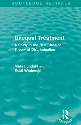 Unequal Treatment (Routledge Revivals): A Study in the Neo-Classical Theory of Discrimination - Lundahl, Mats, and Wadensjo, Eskil