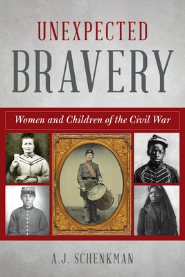 Unexpected Bravery: Women and Children of the Civil War - Schenkman, A J