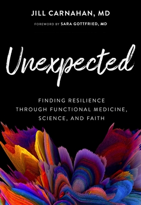 Unexpected: Finding Resilience Through Functional Medicine, Science, and Faith - Carnahan, Jill, Dr., and Gottfried, Sara (Foreword by)