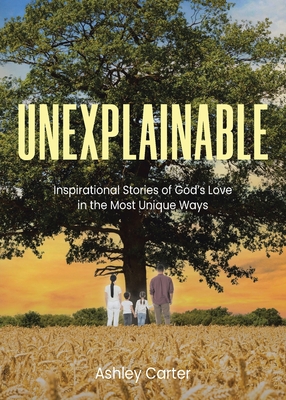 Unexplainable: Inspirational Stories of God's Love in the Most Unique Ways - Carter, Ashley