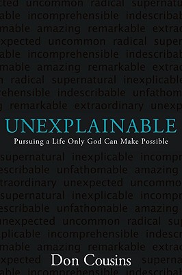 Unexplainable: Pursuing a Life Only God Can Make Possible - Cousins, Don